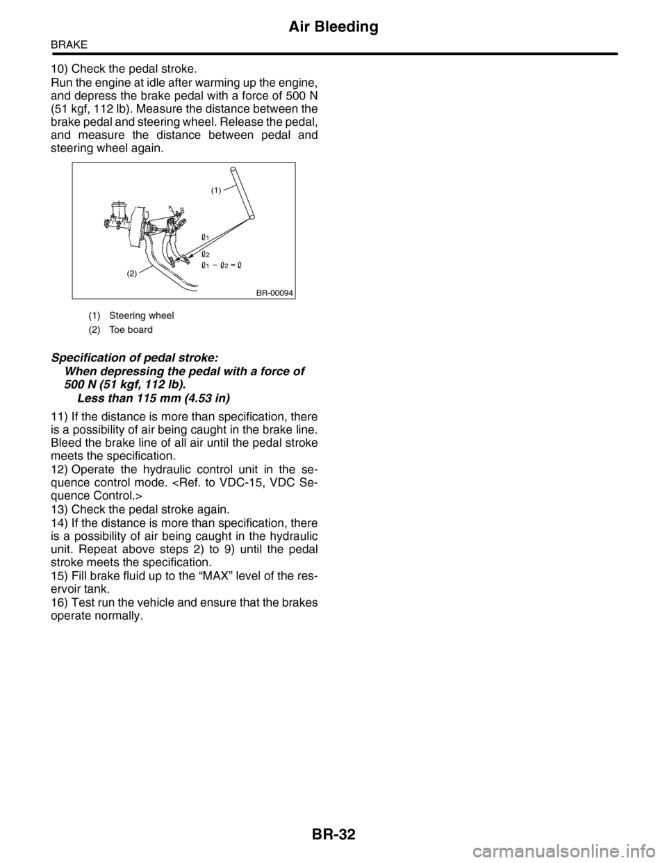 SUBARU TRIBECA 2009 1.G Service Workshop Manual BR-32
Air Bleeding
BRAKE
10) Check the pedal stroke.
Run the engine at idle after warming up the engine,
and depress the brake pedal with a force of 500 N
(51 kgf, 112 lb). Measure the distance betwee