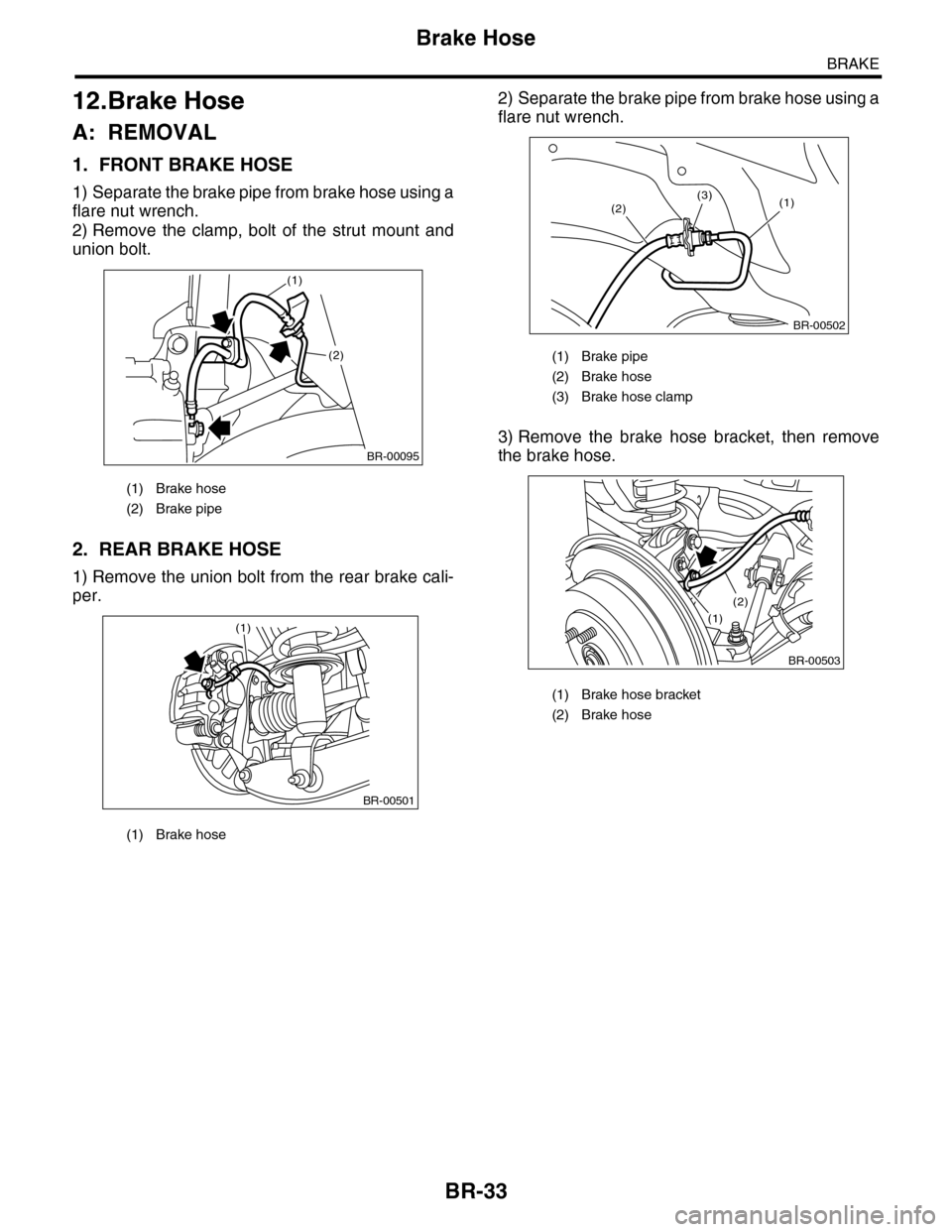 SUBARU TRIBECA 2009 1.G Service Workshop Manual BR-33
Brake Hose
BRAKE
12.Brake Hose
A: REMOVAL
1. FRONT BRAKE HOSE
1) Separate the brake pipe from brake hose using a
flare nut wrench.
2) Remove the clamp, bolt of the strut mount and
union SUBARU TRIBECA 2009 1.G Service Workshop Manual BR-33
Brake Hose
BRAKE
12.Brake Hose
A: REMOVAL
1. FRONT BRAKE HOSE
1) Separate the brake pipe from brake hose using a
flare nut wrench.
2) Remove the clamp, bolt of the strut mount and
union