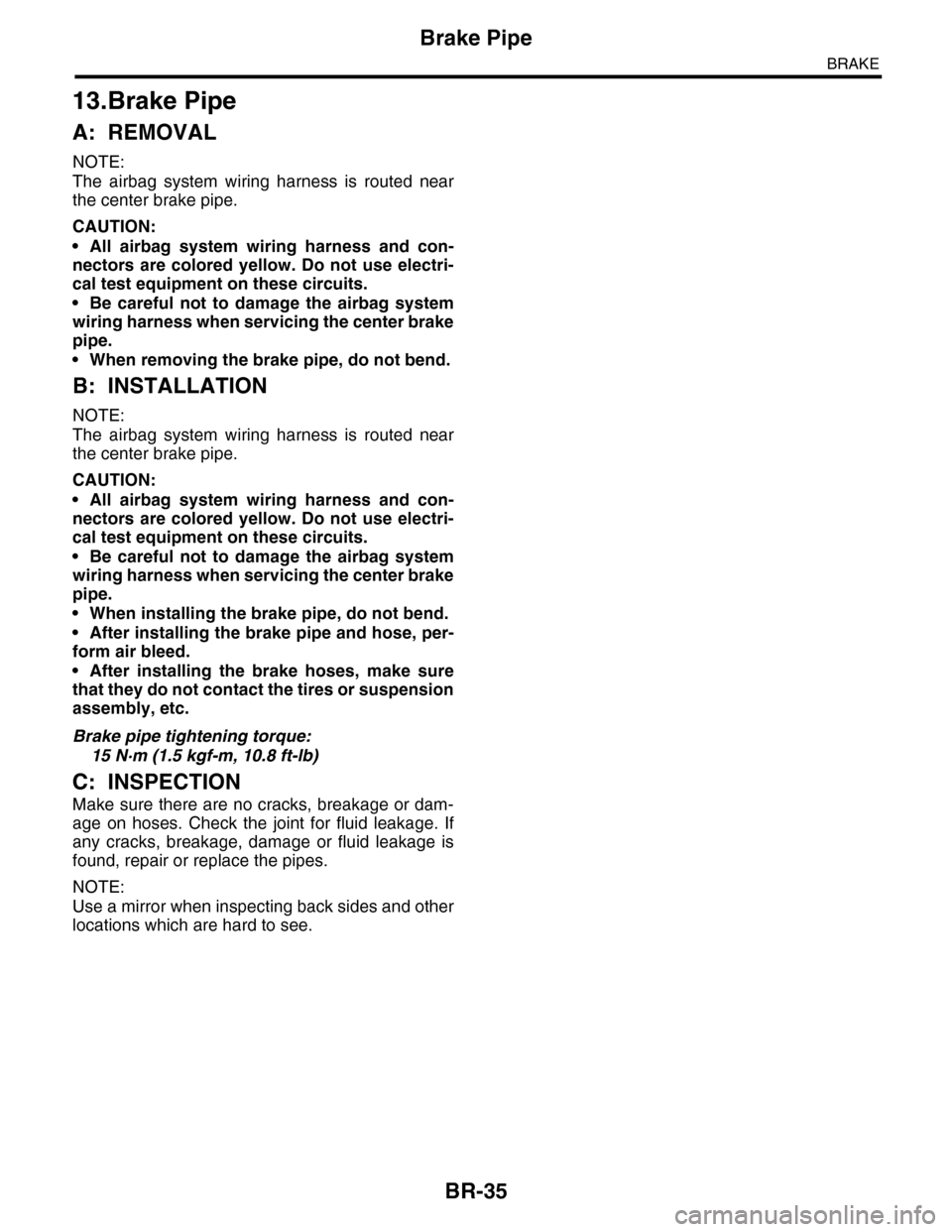 SUBARU TRIBECA 2009 1.G Service Workshop Manual BR-35
Brake Pipe
BRAKE
13.Brake Pipe
A: REMOVAL
NOTE:
The airbag system wiring harness is routed near
the center brake pipe.
CAUTION:
•All airbag system wiring harness and con-
nectors are SUBARU TRIBECA 2009 1.G Service Workshop Manual BR-35
Brake Pipe
BRAKE
13.Brake Pipe
A: REMOVAL
NOTE:
The airbag system wiring harness is routed near
the center brake pipe.
CAUTION:
•All airbag system wiring harness and con-
nectors are