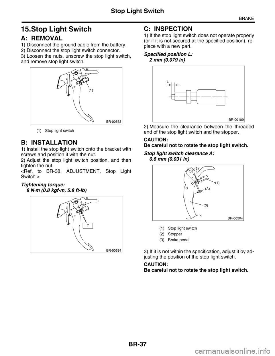 SUBARU TRIBECA 2009 1.G Service Workshop Manual BR-37
Stop Light Switch
BRAKE
15.Stop Light Switch
A: REMOVAL
1) Disconnect the ground cable from the battery.
2) Disconnect the stop light switch connector.
3) Loosen  the  nuts,  unscrew  the  stop 