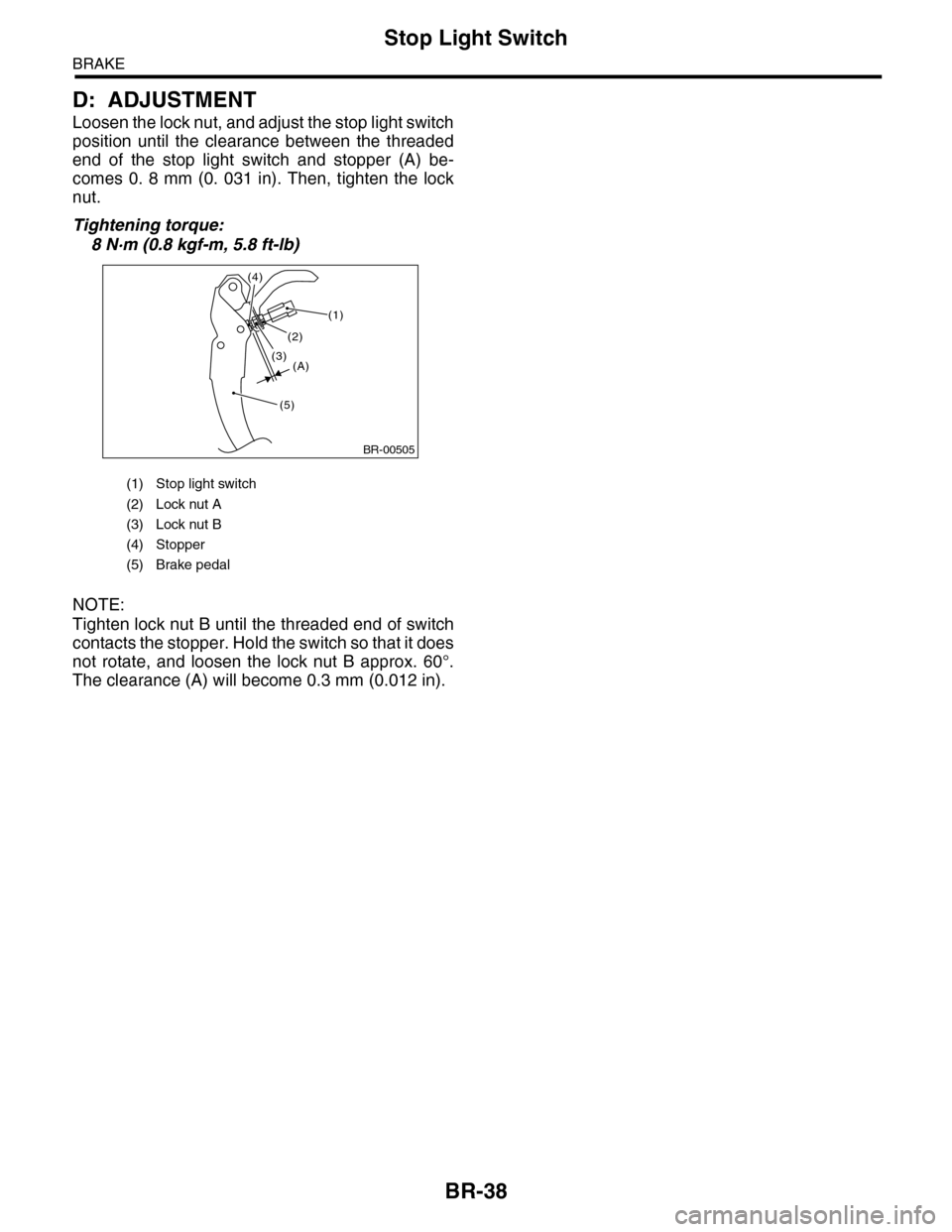 SUBARU TRIBECA 2009 1.G Service Workshop Manual BR-38
Stop Light Switch
BRAKE
D: ADJUSTMENT
Loosen the lock nut, and adjust the stop light switch
position until the clearance between the threaded
end of the stop light switch and stoppe SUBARU TRIBECA 2009 1.G Service Workshop Manual BR-38
Stop Light Switch
BRAKE
D: ADJUSTMENT
Loosen the lock nut, and adjust the stop light switch
position until the clearance between the threaded
end of the stop light switch and stoppe
