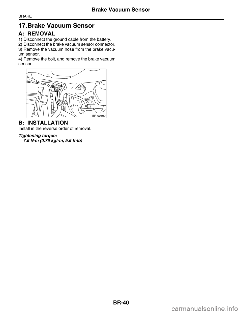 SUBARU TRIBECA 2009 1.G Service Workshop Manual BR-40
Brake Vacuum Sensor
BRAKE
17.Brake Vacuum Sensor
A: REMOVAL
1) Disconnect the ground cable from the battery.
2) Disconnect the brake vacuum sensor connector.
3) Remove the vacuum hose from the b