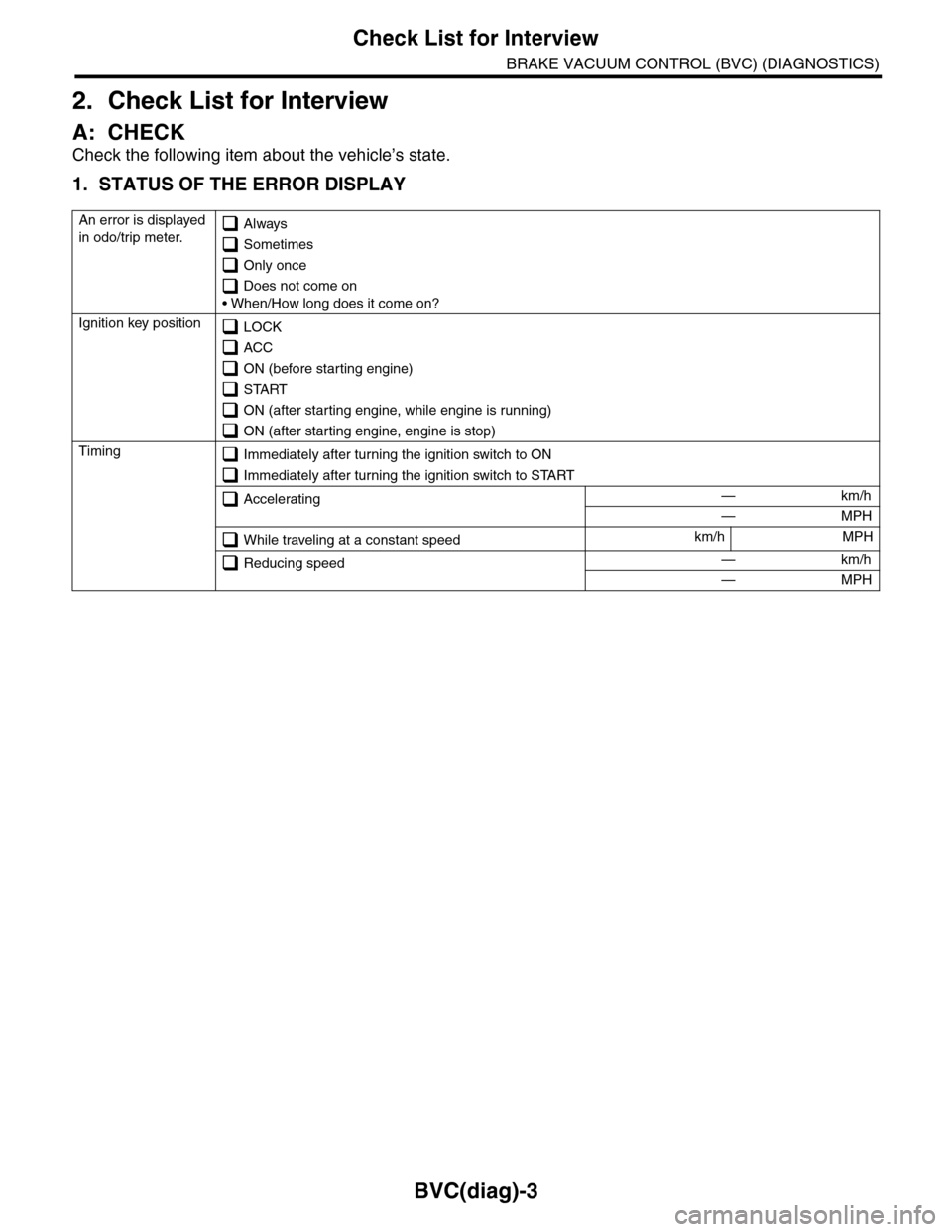 SUBARU TRIBECA 2009 1.G Service Workshop Manual BVC(diag)-3
Check List for Interview
BRAKE VACUUM CONTROL (BVC) (DIAGNOSTICS)
2. Check List for Interview
A: CHECK
Check the following item about the vehicle’s state.
1. STATUS OF THE ERROR DISPLAY
SUBARU TRIBECA 2009 1.G Service Workshop Manual BVC(diag)-3
Check List for Interview
BRAKE VACUUM CONTROL (BVC) (DIAGNOSTICS)
2. Check List for Interview
A: CHECK
Check the following item about the vehicle’s state.
1. STATUS OF THE ERROR DISPLAY