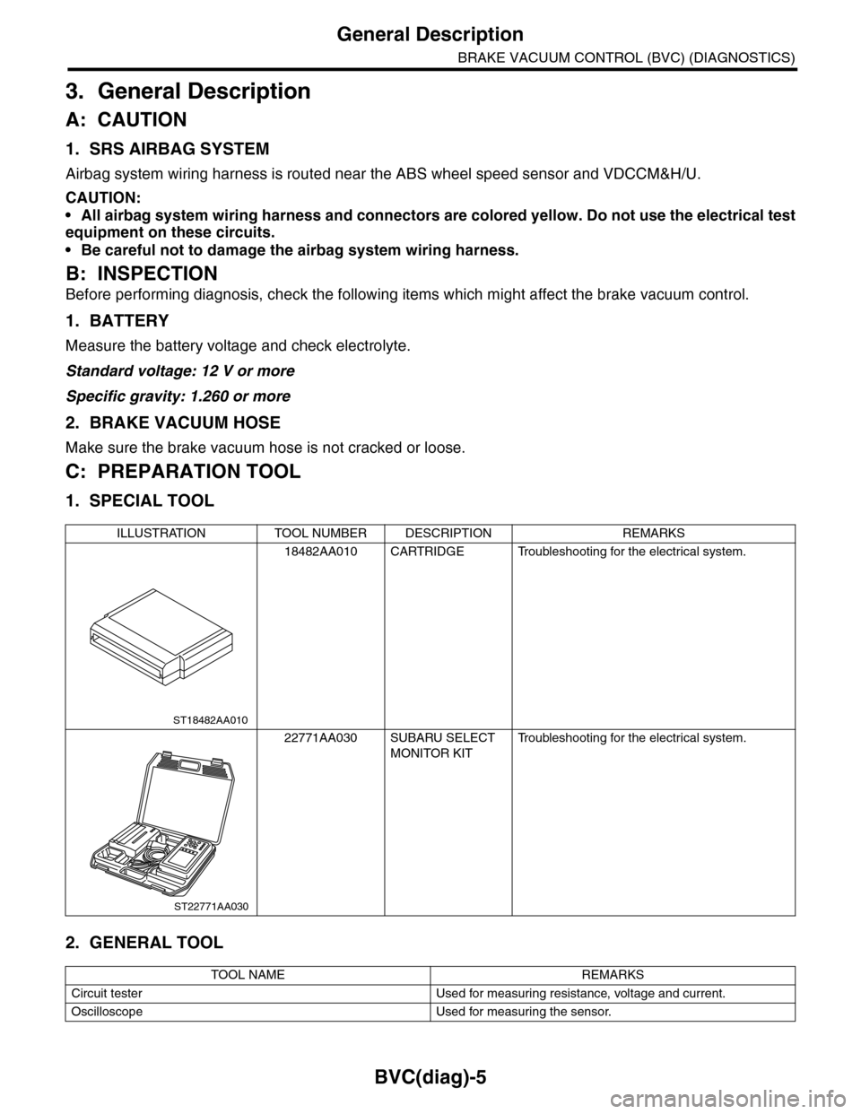 SUBARU TRIBECA 2009 1.G Service Workshop Manual BVC(diag)-5
General Description
BRAKE VACUUM CONTROL (BVC) (DIAGNOSTICS)
3. General Description
A: CAUTION
1. SRS AIRBAG SYSTEM
Airbag system wiring harness is routed near the ABS wheel speed sensor a