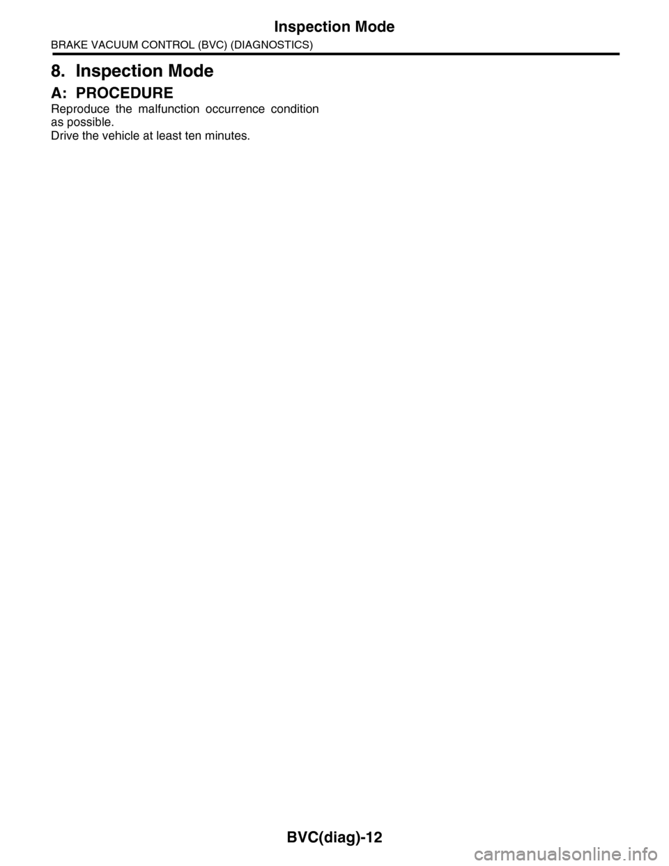 SUBARU TRIBECA 2009 1.G Service Workshop Manual BVC(diag)-12
Inspection Mode
BRAKE VACUUM CONTROL (BVC) (DIAGNOSTICS)
8. Inspection Mode
A: PROCEDURE
Reproduce the malfunction occurrence condition
as possible.
Drive the vehicle at least ten min SUBARU TRIBECA 2009 1.G Service Workshop Manual BVC(diag)-12
Inspection Mode
BRAKE VACUUM CONTROL (BVC) (DIAGNOSTICS)
8. Inspection Mode
A: PROCEDURE
Reproduce the malfunction occurrence condition
as possible.
Drive the vehicle at least ten min
