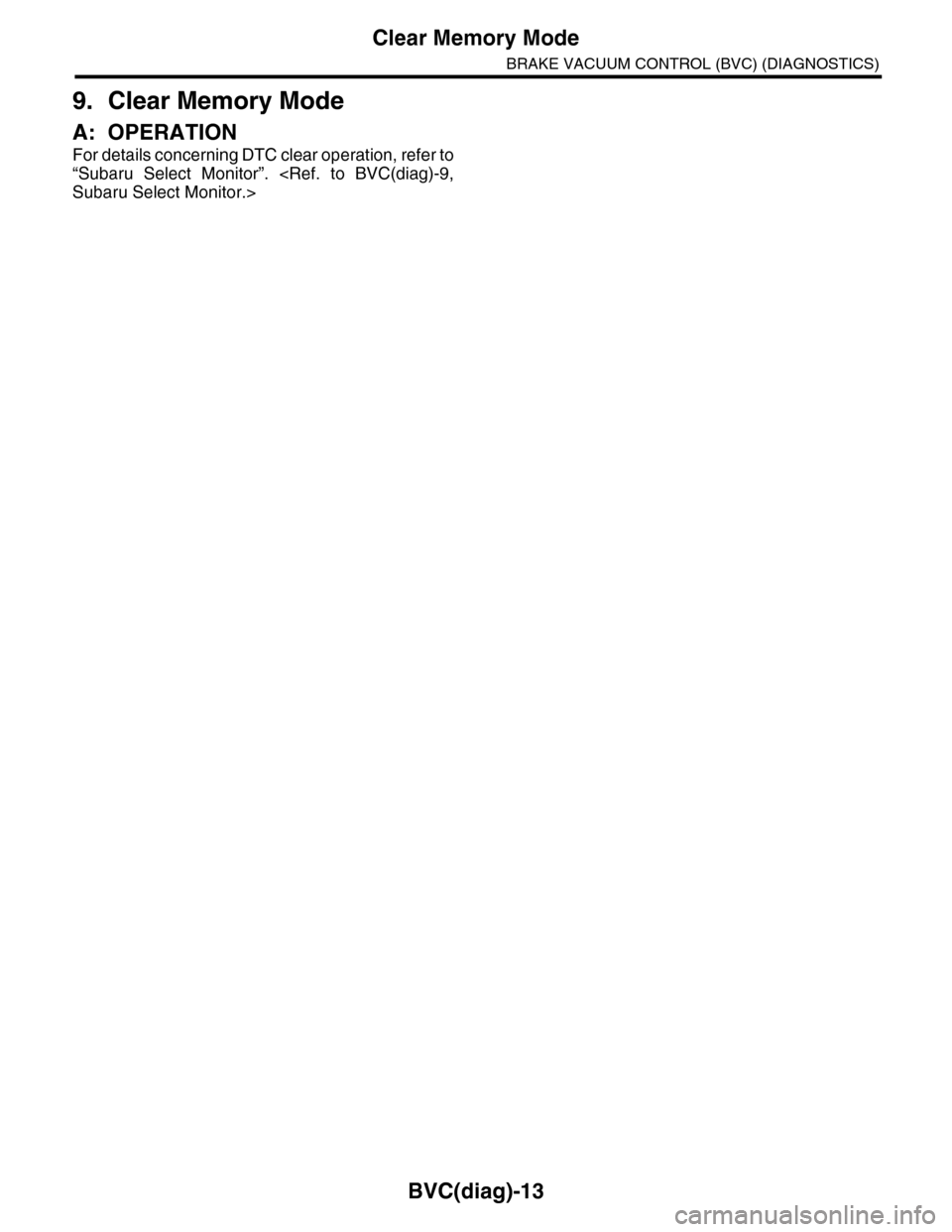 SUBARU TRIBECA 2009 1.G Service Workshop Manual BVC(diag)-13
Clear Memory Mode
BRAKE VACUUM CONTROL (BVC) (DIAGNOSTICS)
9. Clear Memory Mode
A: OPERATION
For details concerning DTC clear operation, refer to
“Subaru Select Monitor”. <Ref. to SUBARU TRIBECA 2009 1.G Service Workshop Manual BVC(diag)-13
Clear Memory Mode
BRAKE VACUUM CONTROL (BVC) (DIAGNOSTICS)
9. Clear Memory Mode
A: OPERATION
For details concerning DTC clear operation, refer to
“Subaru Select Monitor”. <Ref. to