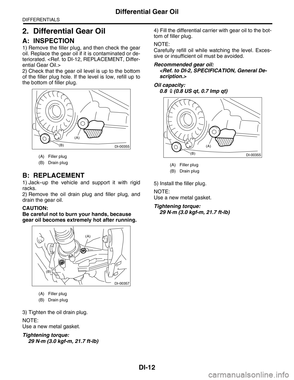 SUBARU TRIBECA 2009 1.G Service Workshop Manual DI-12
Differential Gear Oil
DIFFERENTIALS
2. Differential Gear Oil
A: INSPECTION
1) Remove the filler plug, and then check the gear
oil. Replace the gear oil if it is contaminated or de-
teriorated. <