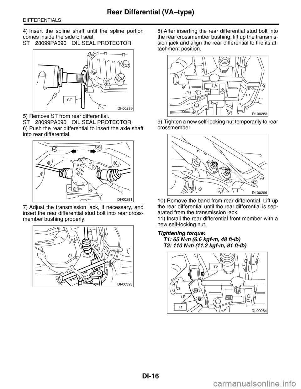 SUBARU TRIBECA 2009 1.G Service Workshop Manual DI-16
Rear Differential (VA–type)
DIFFERENTIALS
4) Insert  the  spline  shaft  until  the  spline  portion
comes inside the side oil seal.
ST 28099PA090 OIL SEAL PROTECTOR
5) Remove ST from rear dif