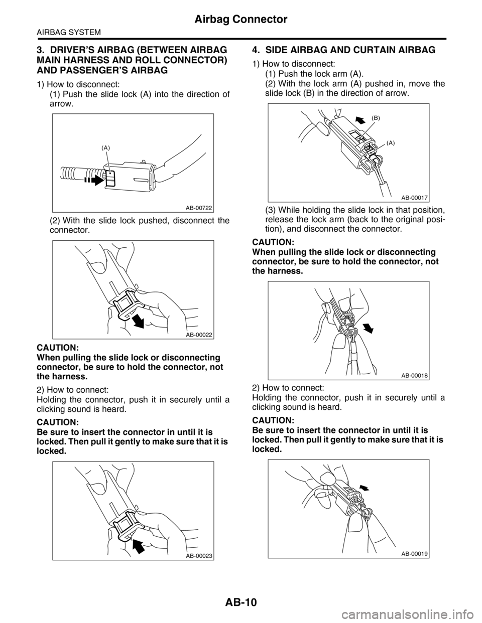 SUBARU TRIBECA 2009 1.G Service Workshop Manual AB-10
Airbag Connector
AIRBAG SYSTEM
3. DRIVER’S AIRBAG (BETWEEN AIRBAG
MAIN HARNESS AND ROLL CONNECTOR)
AND PASSENGER’S AIRBAG
1) How to disconnect:
(1) Push the slide lock (A) into the SUBARU TRIBECA 2009 1.G Service Workshop Manual AB-10
Airbag Connector
AIRBAG SYSTEM
3. DRIVER’S AIRBAG (BETWEEN AIRBAG
MAIN HARNESS AND ROLL CONNECTOR)
AND PASSENGER’S AIRBAG
1) How to disconnect:
(1) Push the slide lock (A) into the