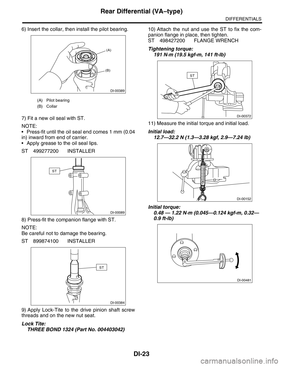 SUBARU TRIBECA 2009 1.G Service Workshop Manual DI-23
Rear Differential (VA–type)
DIFFERENTIALS
6) Insert the collar, then install the pilot bearing.
7) Fit a new oil seal with ST.
NOTE:
•Press-fit until the oil seal end comes 1 mm (0.04
in) in SUBARU TRIBECA 2009 1.G Service Workshop Manual DI-23
Rear Differential (VA–type)
DIFFERENTIALS
6) Insert the collar, then install the pilot bearing.
7) Fit a new oil seal with ST.
NOTE:
•Press-fit until the oil seal end comes 1 mm (0.04
in) in