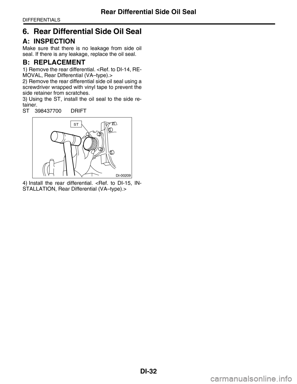 SUBARU TRIBECA 2009 1.G Service User Guide DI-32
Rear Differential Side Oil Seal
DIFFERENTIALS
6. Rear Differential Side Oil Seal
A: INSPECTION
Make  sure  that  there  is  no  leakage  from  side  oil
seal. If there is any leakage, replace th