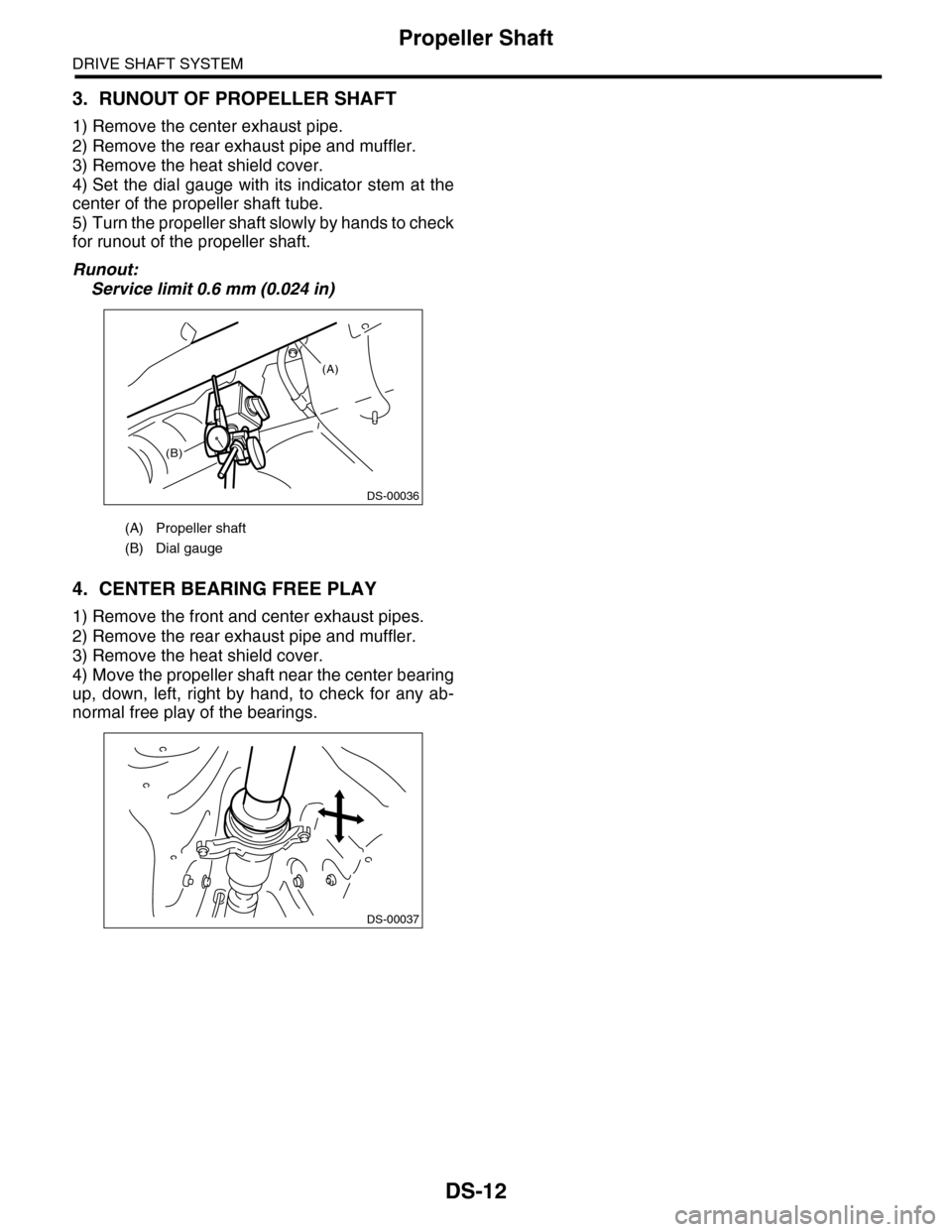 SUBARU TRIBECA 2009 1.G Service Workshop Manual DS-12
Propeller Shaft
DRIVE SHAFT SYSTEM
3. RUNOUT OF PROPELLER SHAFT
1) Remove the center exhaust pipe.
2) Remove the rear exhaust pipe and muffler.
3) Remove the heat shield cover.
4) Set the dial g SUBARU TRIBECA 2009 1.G Service Workshop Manual DS-12
Propeller Shaft
DRIVE SHAFT SYSTEM
3. RUNOUT OF PROPELLER SHAFT
1) Remove the center exhaust pipe.
2) Remove the rear exhaust pipe and muffler.
3) Remove the heat shield cover.
4) Set the dial g