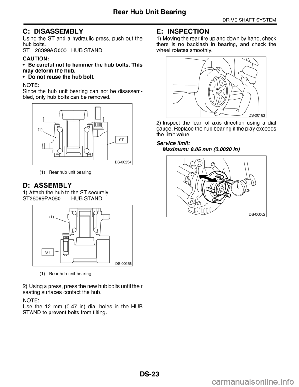 SUBARU TRIBECA 2009 1.G Service Workshop Manual DS-23
Rear Hub Unit Bearing
DRIVE SHAFT SYSTEM
C: DISASSEMBLY
Using the ST and a hydraulic press, push out the
hub bolts.
ST 28399AG000 HUB STAND
CAUTION:
•Be careful not to hammer the hub SUBARU TRIBECA 2009 1.G Service Workshop Manual DS-23
Rear Hub Unit Bearing
DRIVE SHAFT SYSTEM
C: DISASSEMBLY
Using the ST and a hydraulic press, push out the
hub bolts.
ST 28399AG000 HUB STAND
CAUTION:
•Be careful not to hammer the hub