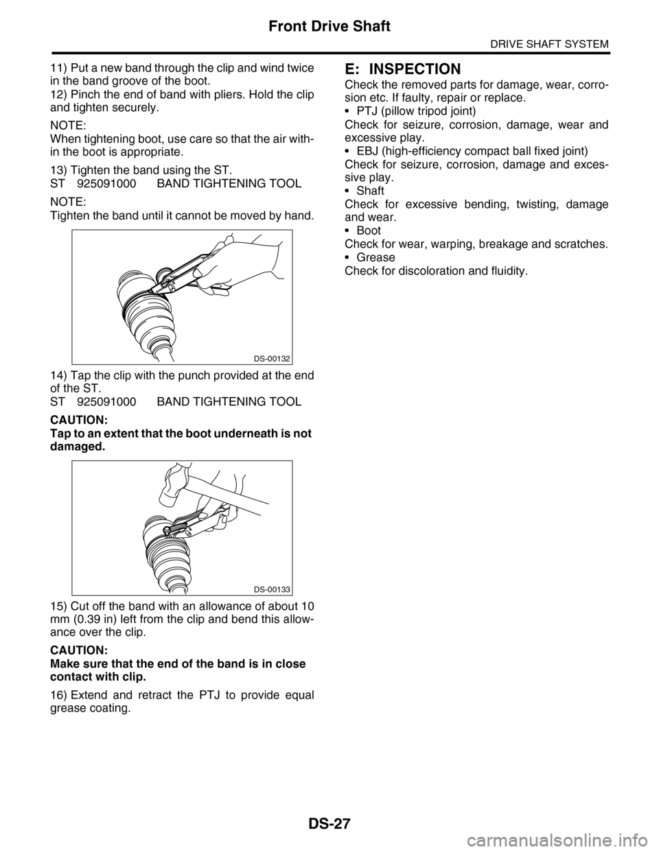 SUBARU TRIBECA 2009 1.G Service Workshop Manual DS-27
Front Drive Shaft
DRIVE SHAFT SYSTEM
11) Put a new band through the clip and wind twice
in the band groove of the boot.
12) Pinch the end of band with pliers. Hold the clip
and tighten securely. SUBARU TRIBECA 2009 1.G Service Workshop Manual DS-27
Front Drive Shaft
DRIVE SHAFT SYSTEM
11) Put a new band through the clip and wind twice
in the band groove of the boot.
12) Pinch the end of band with pliers. Hold the clip
and tighten securely.