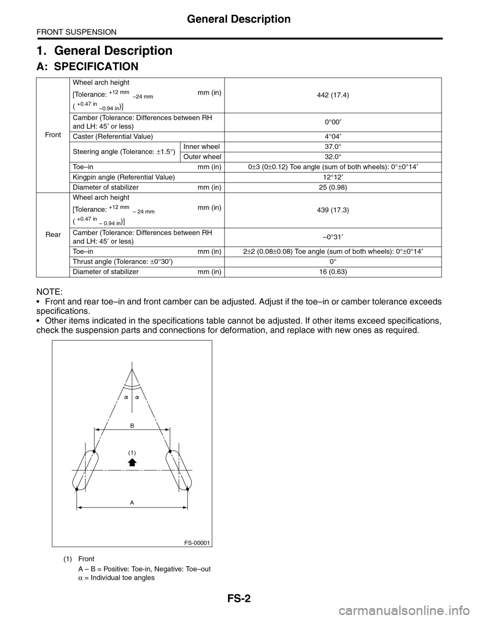 SUBARU TRIBECA 2009 1.G Service Service Manual FS-2
General Description
FRONT SUSPENSION
1. General Description
A: SPECIFICATION
NOTE:
•Front and rear toe–in and front camber can be adjusted. Adjust if the toe–in or camber tolerance exceeds
SUBARU TRIBECA 2009 1.G Service Service Manual FS-2
General Description
FRONT SUSPENSION
1. General Description
A: SPECIFICATION
NOTE:
•Front and rear toe–in and front camber can be adjusted. Adjust if the toe–in or camber tolerance exceeds