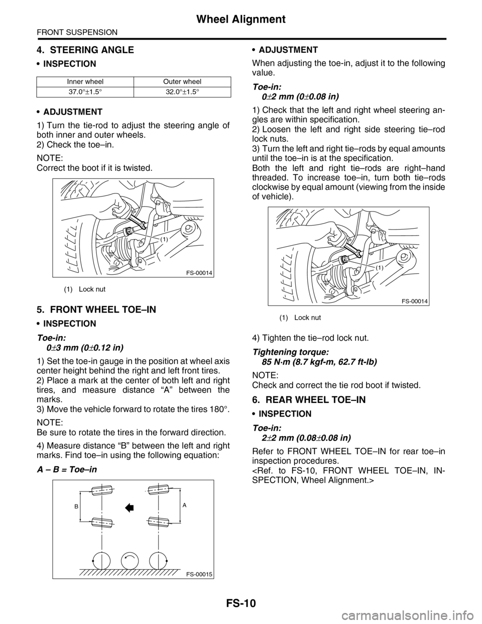 SUBARU TRIBECA 2009 1.G Service Workshop Manual FS-10
Wheel Alignment
FRONT SUSPENSION
4. STEERING ANGLE
•INSPECTION
•ADJUSTMENT
1) Turn  the  tie-rod  to  adjust  the  steering  angle  of
both inner and outer wheels.
2) Check the toe–in.
NOT