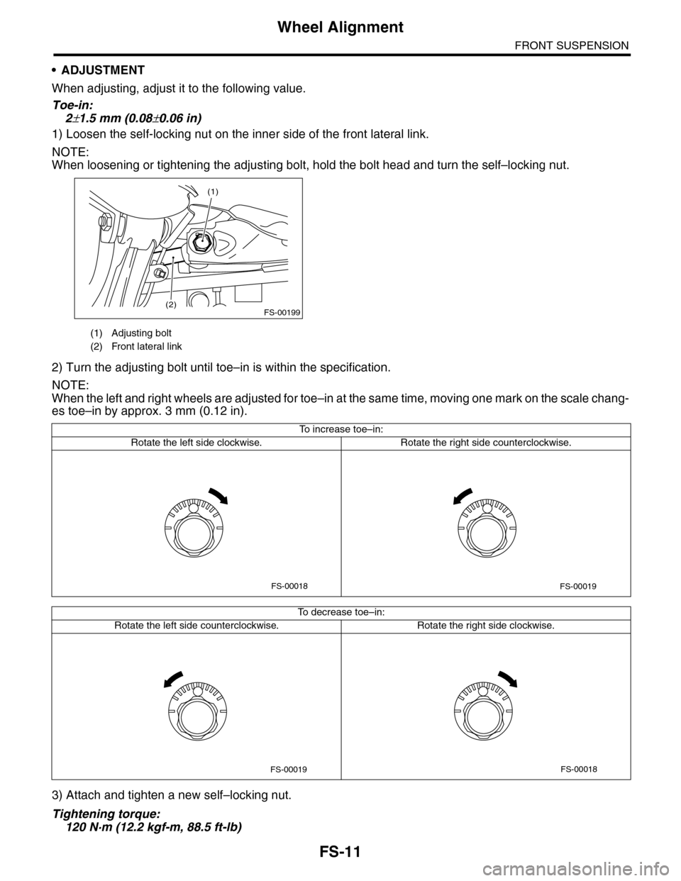 SUBARU TRIBECA 2009 1.G Service Workshop Manual FS-11
Wheel Alignment
FRONT SUSPENSION
•ADJUSTMENT
When adjusting, adjust it to the following value.
Toe-in:
2±1.5 mm (0.08±0.06 in)
1) Loosen the self-locking nut on the inner side of the front l