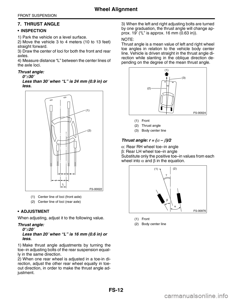 SUBARU TRIBECA 2009 1.G Service Workshop Manual FS-12
Wheel Alignment
FRONT SUSPENSION
7. THRUST ANGLE
•INSPECTION
1) Park the vehicle on a level surface.
2) Move  the  vehicle  3  to  4  meters  (10  to  13  feet)
straight forward.
3) Draw the c