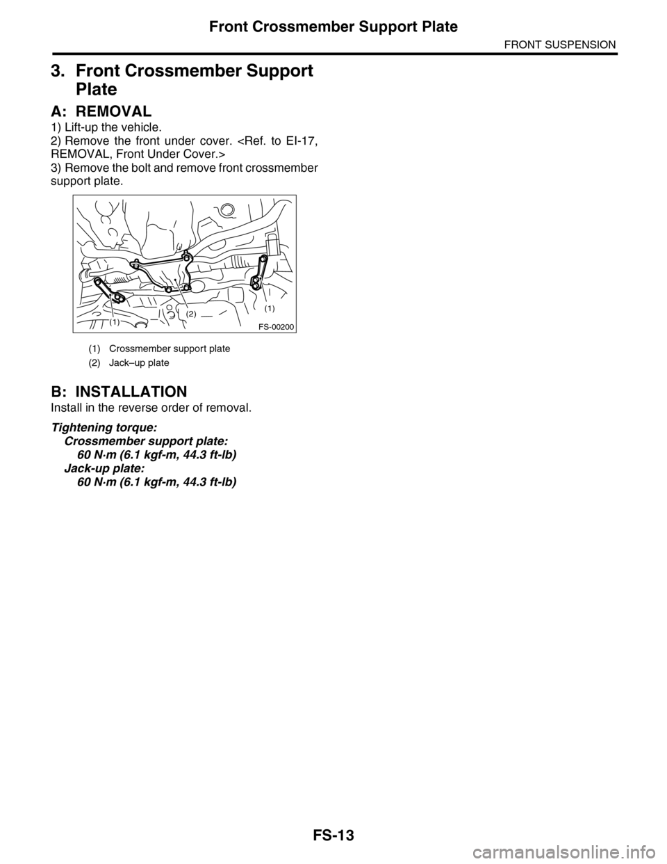 SUBARU TRIBECA 2009 1.G Service Workshop Manual FS-13
Front Crossmember Support Plate
FRONT SUSPENSION
3. Front Crossmember Support 
Plate
A: REMOVAL
1) Lift-up the vehicle.
2) Remove  the  front  under  cover.  <Ref.  to  EI-17,
REMOVAL, Front Und