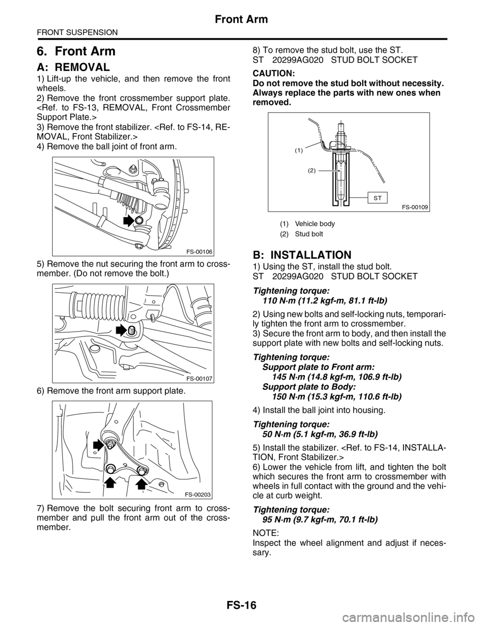 SUBARU TRIBECA 2009 1.G Service Workshop Manual FS-16
Front Arm
FRONT SUSPENSION
6. Front Arm
A: REMOVAL
1) Lift-up  the  vehicle,  and  then  remove  the  front
wheels.
2) Remove  the  front  crossmember  support  plate.
<Ref.  to  FS-13,  REMOVAL