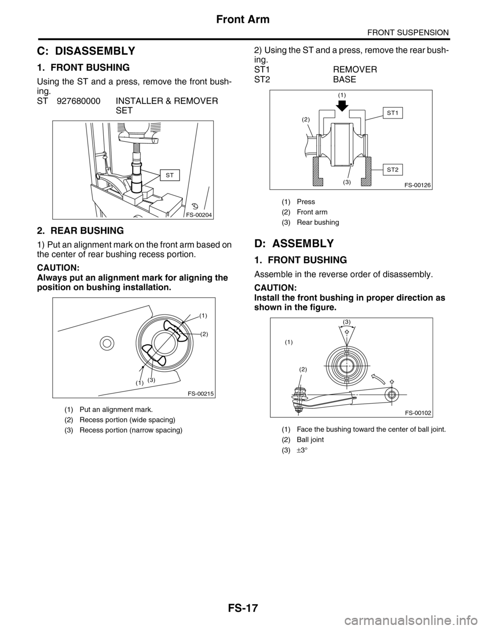 SUBARU TRIBECA 2009 1.G Service Workshop Manual FS-17
Front Arm
FRONT SUSPENSION
C: DISASSEMBLY
1. FRONT BUSHING
Using the ST and a press, remove the front bush-
ing.
ST 927680000 INSTALLER & REMOVER 
SET
2. REAR BUSHING
1) Put an alignment mark on