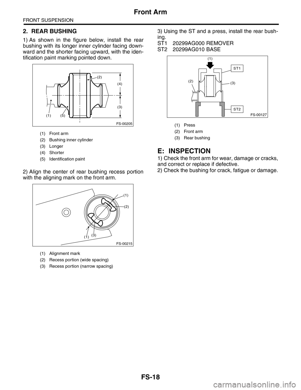 SUBARU TRIBECA 2009 1.G Service Workshop Manual FS-18
Front Arm
FRONT SUSPENSION
2. REAR BUSHING
1) As  shown  in  the  figure  below,  install  the  rear
bushing with its longer inner cylinder facing down-
ward and the shorter facing upward, with 