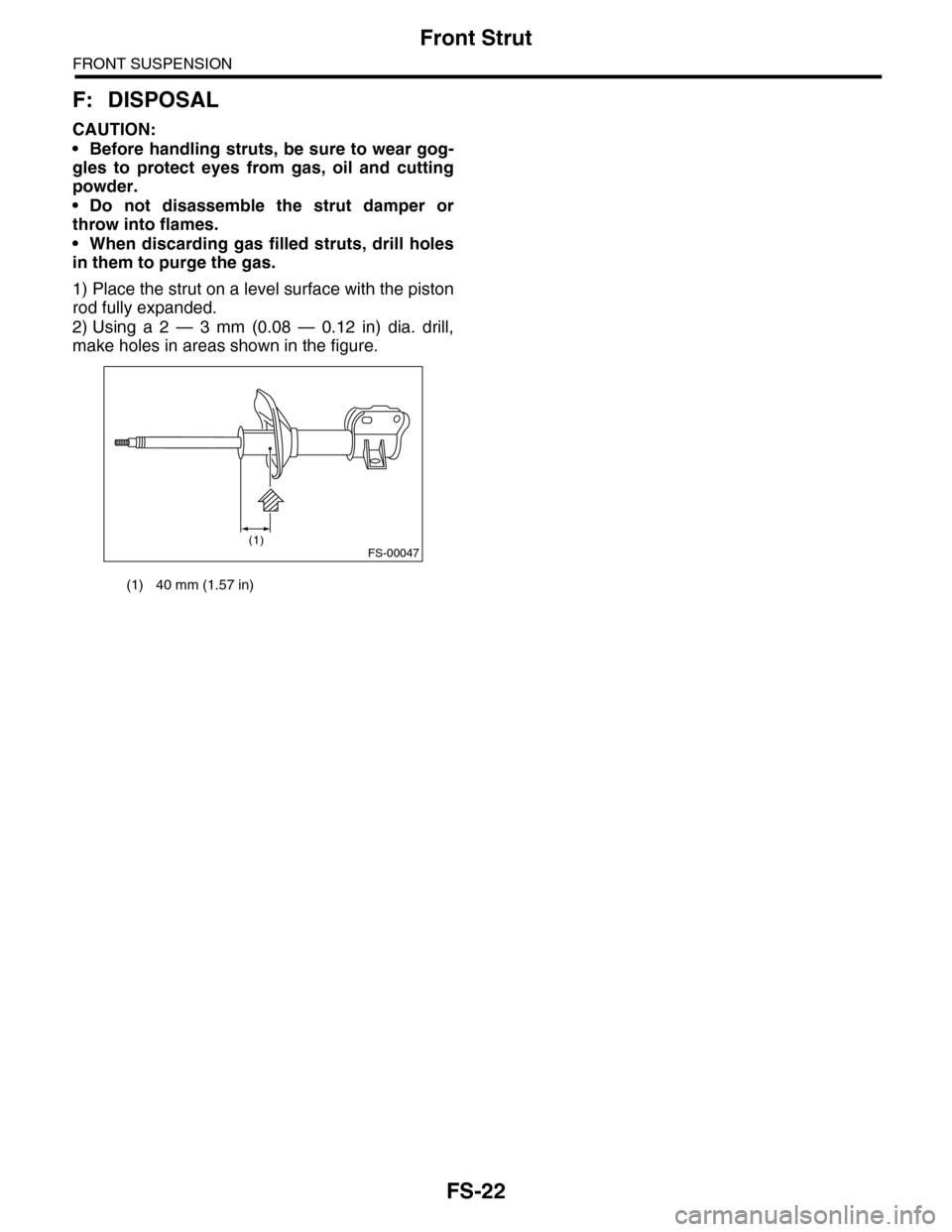 SUBARU TRIBECA 2009 1.G Service Workshop Manual FS-22
Front Strut
FRONT SUSPENSION
F: DISPOSAL
CAUTION:
•Before handling struts, be sure to wear gog-
gles  to  protect  eyes  from  gas,  oil  and  cutting
powder.
•Do not disassemble the strut d