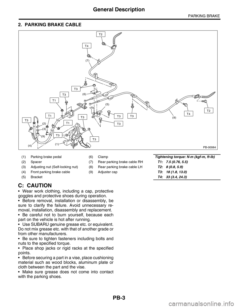 SUBARU TRIBECA 2009 1.G Service Workshop Manual PB-3
General Description
PARKING BRAKE
2. PARKING BRAKE CABLE
C: CAUTION
•Wear work clothing, including a cap, protective
goggles and protective shoes during operation.
•Before removal, installati