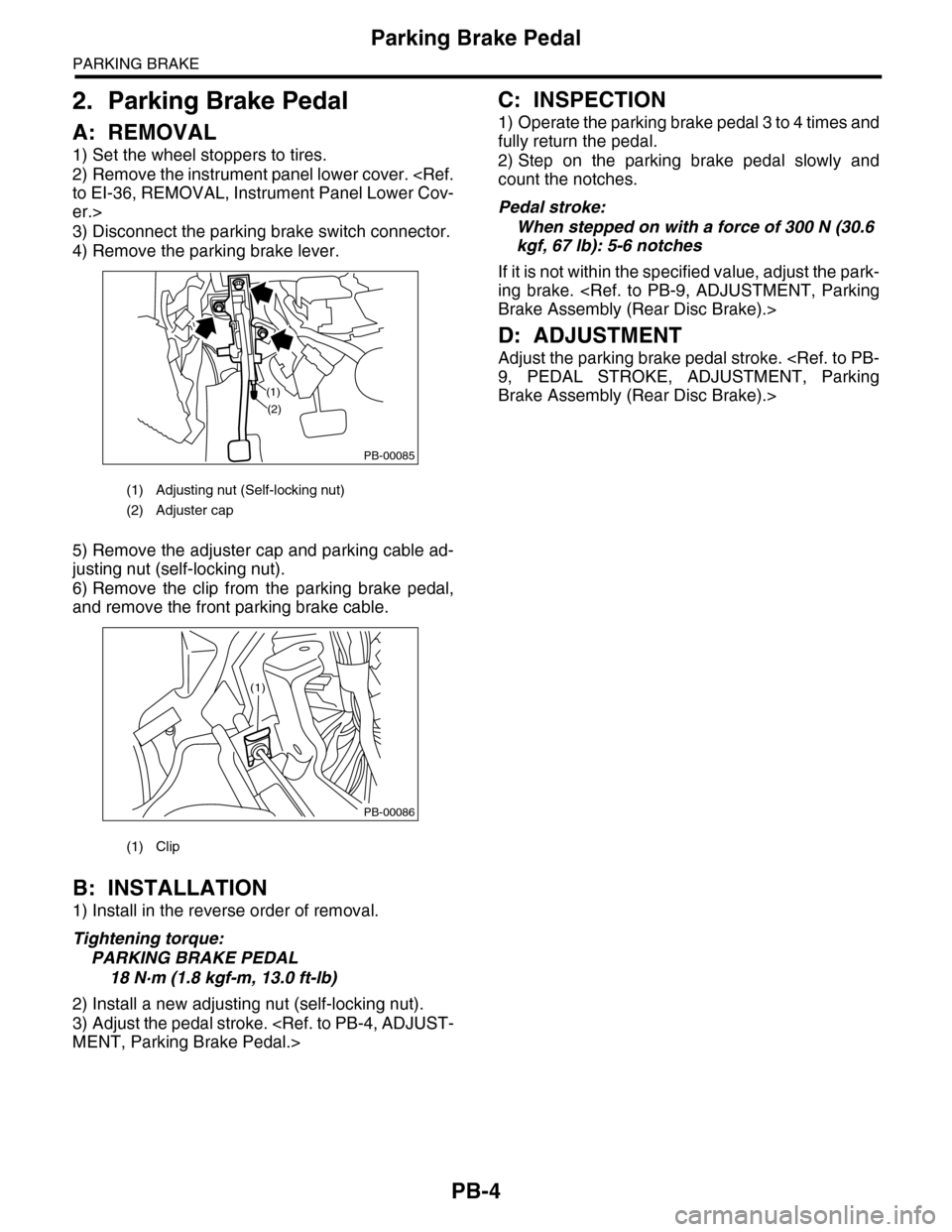 SUBARU TRIBECA 2009 1.G Service Workshop Manual PB-4
Parking Brake Pedal
PARKING BRAKE
2. Parking Brake Pedal
A: REMOVAL
1) Set the wheel stoppers to tires.
2) Remove the instrument panel lower cover. <Ref.
to EI-36, REMOVAL, Instrument Panel Lower