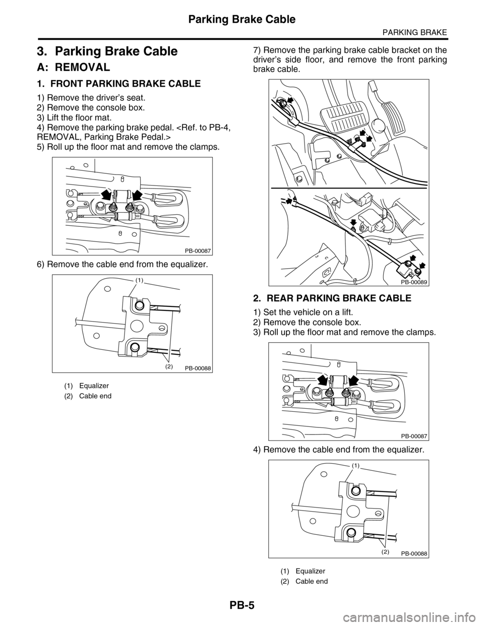 SUBARU TRIBECA 2009 1.G Service Workshop Manual PB-5
Parking Brake Cable
PARKING BRAKE
3. Parking Brake Cable
A: REMOVAL
1. FRONT PARKING BRAKE CABLE
1) Remove the driver’s seat.
2) Remove the console box.
3) Lift the floor mat.
4) Remove the par