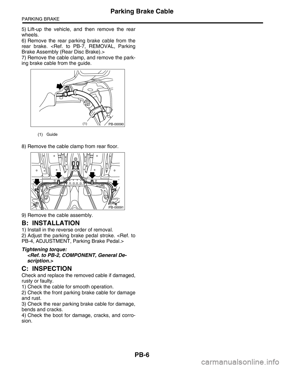 SUBARU TRIBECA 2009 1.G Service Workshop Manual PB-6
Parking Brake Cable
PARKING BRAKE
5) Lift-up  the  vehicle,  and  then  remove  the  rear
wheels.
6) Remove  the  rear  parking  brake  cable  from  the
rear  brake.  <Ref.  to  PB-7,  REMOVAL,  