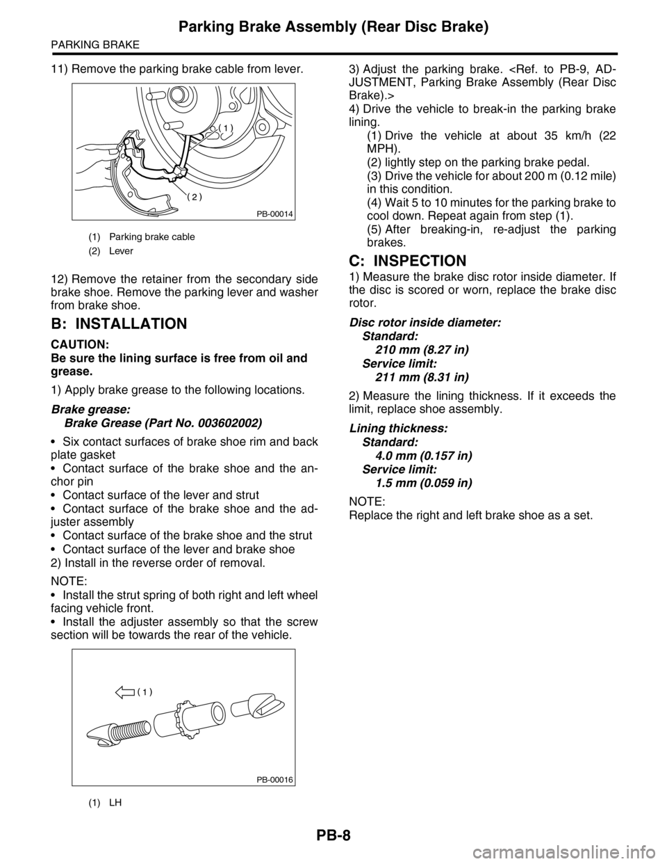 SUBARU TRIBECA 2009 1.G Service Workshop Manual PB-8
Parking Brake Assembly (Rear Disc Brake)
PARKING BRAKE
11) Remove the parking brake cable from lever.
12) Remove  the  retainer  from  the  secondary  side
brake shoe. Remove the parking lever an