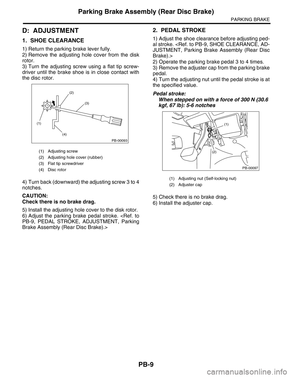 SUBARU TRIBECA 2009 1.G Service Workshop Manual PB-9
Parking Brake Assembly (Rear Disc Brake)
PARKING BRAKE
D: ADJUSTMENT
1. SHOE CLEARANCE
1) Return the parking brake lever fully.
2) Remove  the  adjusting  hole  cover  from  the  disk
rotor.
3) T