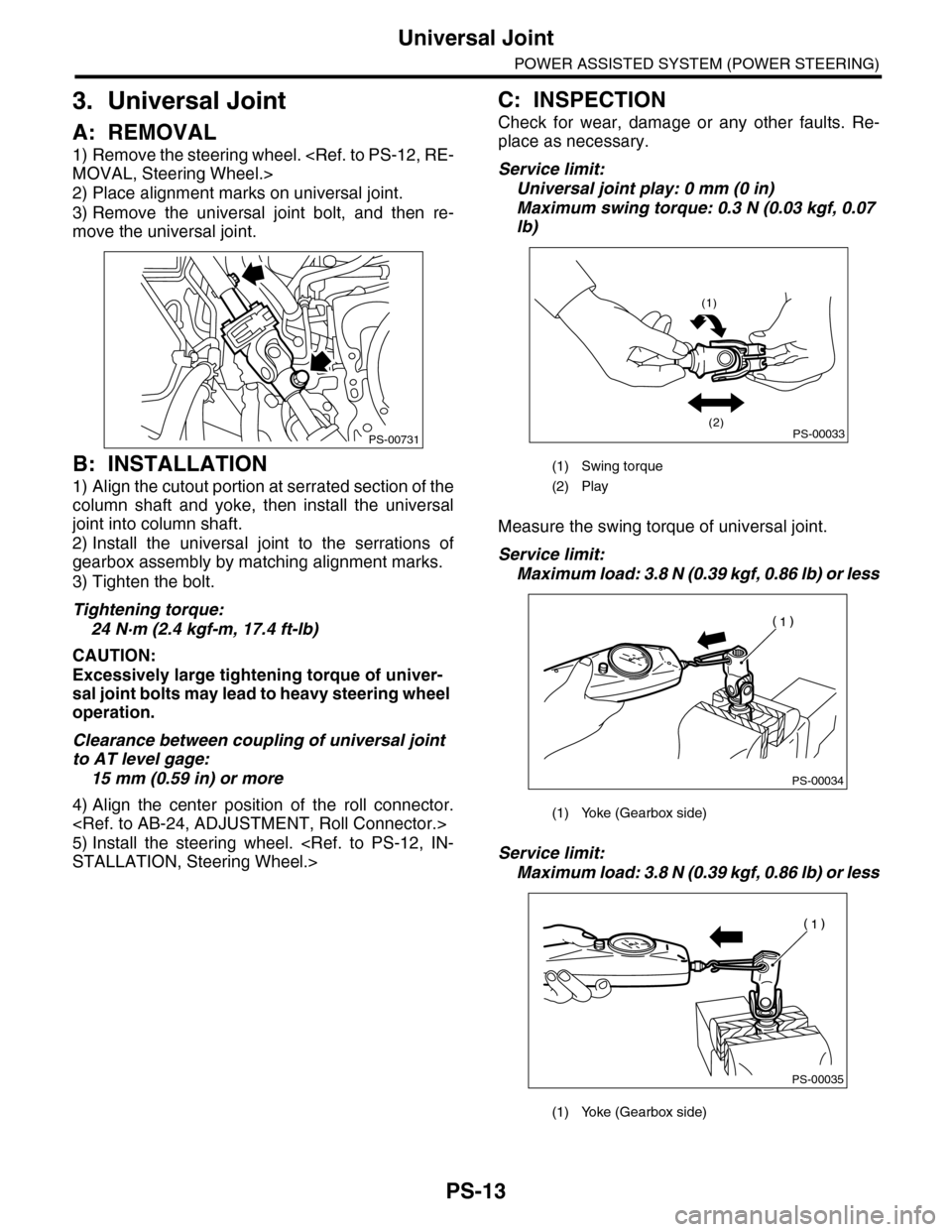 SUBARU TRIBECA 2009 1.G Service Workshop Manual PS-13
Universal Joint
POWER ASSISTED SYSTEM (POWER STEERING)
3. Universal Joint
A: REMOVAL
1) Remove the steering wheel. <Ref. to PS-12, RE-
MOVAL, Steering Wheel.>
2) Place alignment marks on univers
