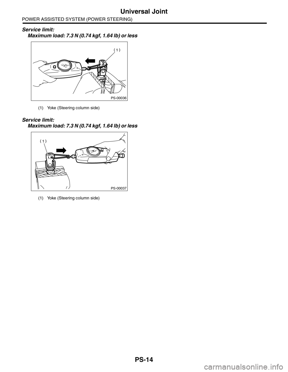 SUBARU TRIBECA 2009 1.G Service Workshop Manual PS-14
Universal Joint
POWER ASSISTED SYSTEM (POWER STEERING)
Service limit:
Maximum load: 7.3 N (0.74 kgf, 1.64 lb) or less
Service limit:
Maximum load: 7.3 N (0.74 kgf, 1.64 lb) or less
(1) Yoke (Ste