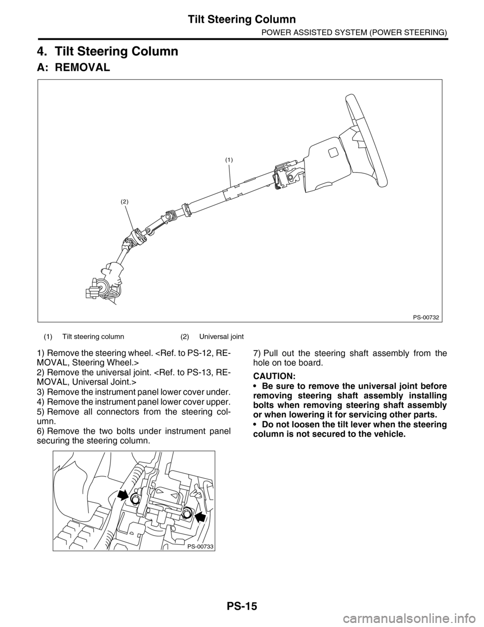 SUBARU TRIBECA 2009 1.G Service Workshop Manual PS-15
Tilt Steering Column
POWER ASSISTED SYSTEM (POWER STEERING)
4. Tilt Steering Column
A: REMOVAL
1) Remove the steering wheel. <Ref. to PS-12, RE-
MOVAL, Steering Wheel.>
2) Remove the universal j