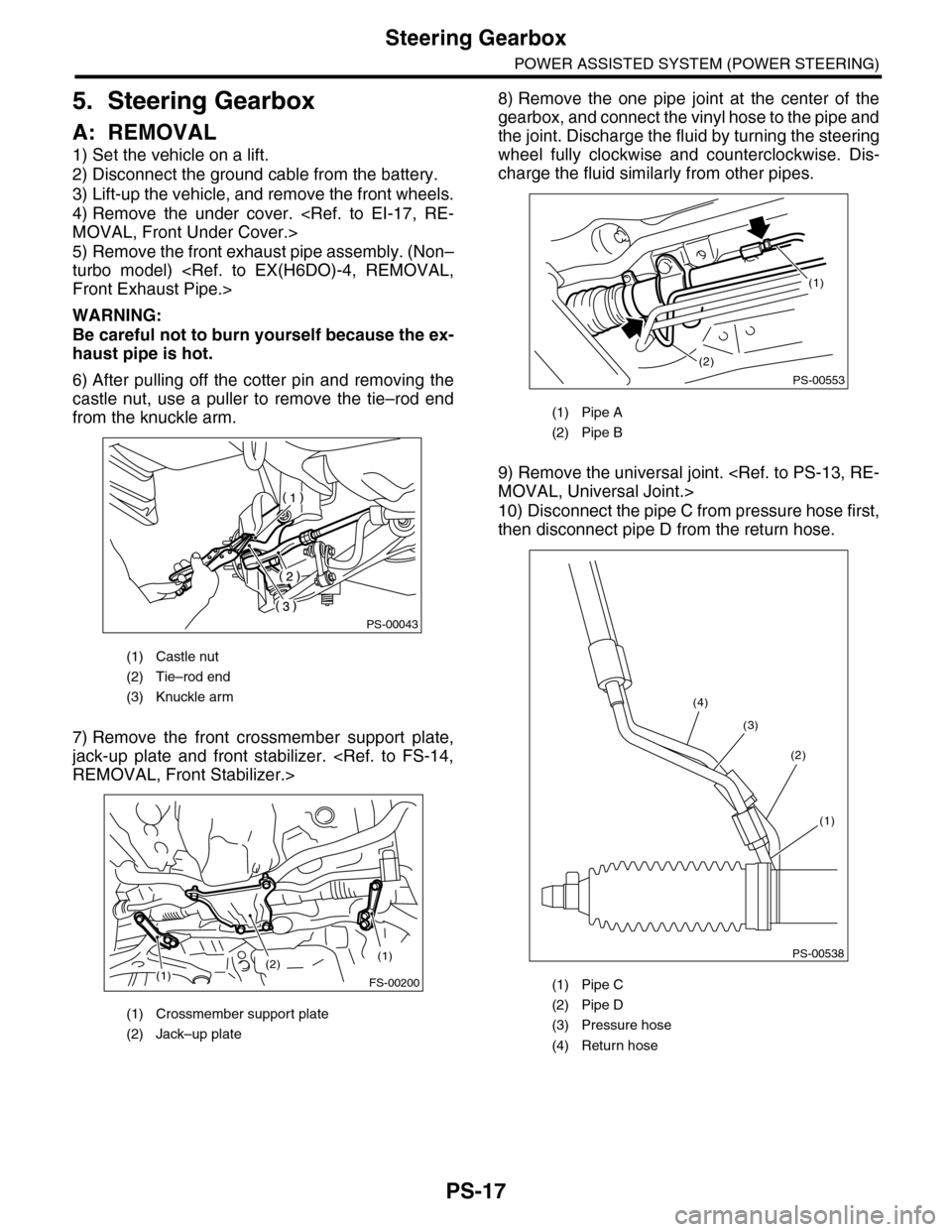SUBARU TRIBECA 2009 1.G Service Workshop Manual PS-17
Steering Gearbox
POWER ASSISTED SYSTEM (POWER STEERING)
5. Steering Gearbox
A: REMOVAL
1) Set the vehicle on a lift.
2) Disconnect the ground cable from the battery.
3) Lift-up the vehicle, and 