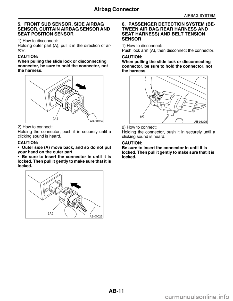 SUBARU TRIBECA 2009 1.G Service Workshop Manual AB-11
Airbag Connector
AIRBAG SYSTEM
5. FRONT SUB SENSOR, SIDE AIRBAG
SENSOR, CURTAIN AIRBAG SENSOR AND
SEAT POSITION SENSOR
1) How to disconnect:
Holding outer part (A), pull it in the direction of SUBARU TRIBECA 2009 1.G Service Workshop Manual AB-11
Airbag Connector
AIRBAG SYSTEM
5. FRONT SUB SENSOR, SIDE AIRBAG
SENSOR, CURTAIN AIRBAG SENSOR AND
SEAT POSITION SENSOR
1) How to disconnect:
Holding outer part (A), pull it in the direction of