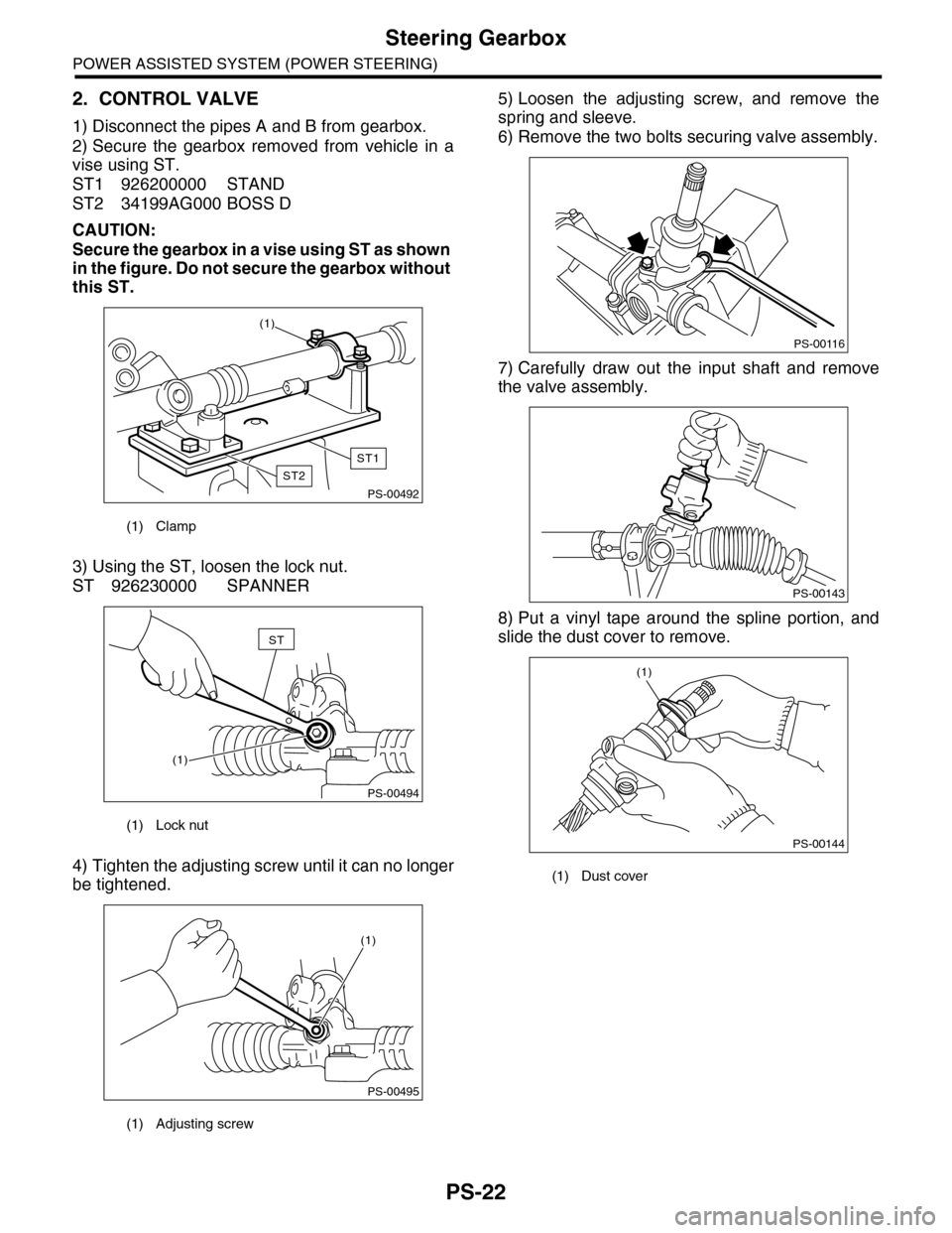 SUBARU TRIBECA 2009 1.G Service Workshop Manual PS-22
Steering Gearbox
POWER ASSISTED SYSTEM (POWER STEERING)
2. CONTROL VALVE
1) Disconnect the pipes A and B from gearbox.
2) Secure  the  gearbox  removed  from  vehicle  in  a
vise using ST.
ST1 9