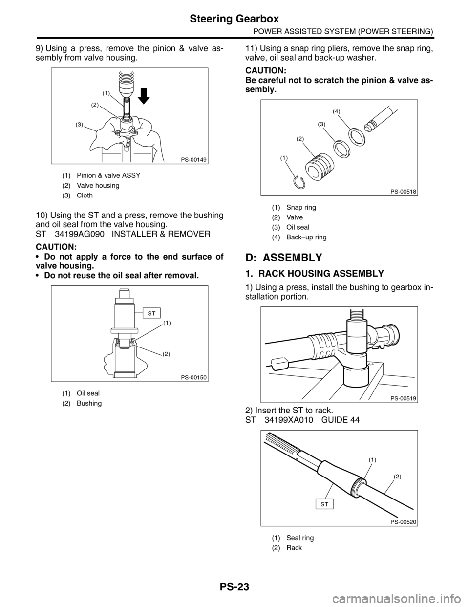 SUBARU TRIBECA 2009 1.G Service Workshop Manual PS-23
Steering Gearbox
POWER ASSISTED SYSTEM (POWER STEERING)
9) Using  a  press,  remove  the  pinion  &  valve  as-
sembly from valve housing.
10) Using the ST and a press, remove the bushing
and oi