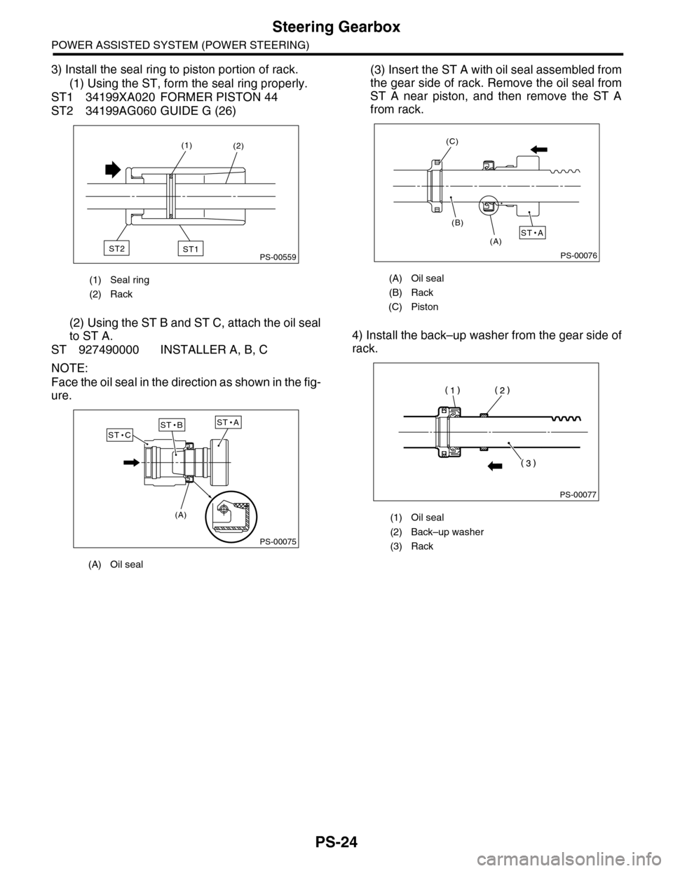 SUBARU TRIBECA 2009 1.G Service Workshop Manual PS-24
Steering Gearbox
POWER ASSISTED SYSTEM (POWER STEERING)
3) Install the seal ring to piston portion of rack.
(1) Using the ST, form the seal ring properly.
ST1 34199XA020 FORMER PISTON 44
ST2 341