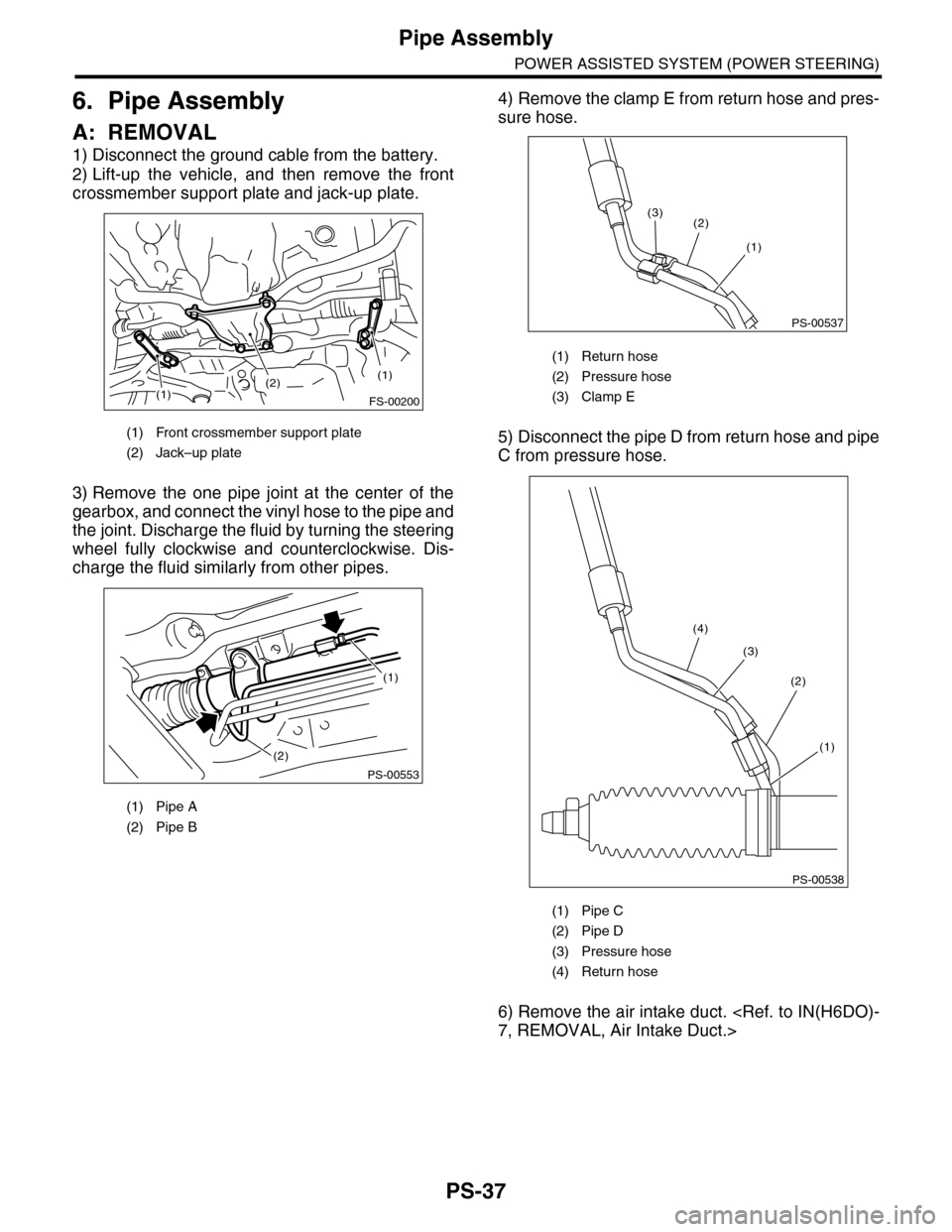 SUBARU TRIBECA 2009 1.G Service Workshop Manual PS-37
Pipe Assembly
POWER ASSISTED SYSTEM (POWER STEERING)
6. Pipe Assembly
A: REMOVAL
1) Disconnect the ground cable from the battery.
2) Lift-up  the  vehicle,  and  then  remove  the  front
crossme