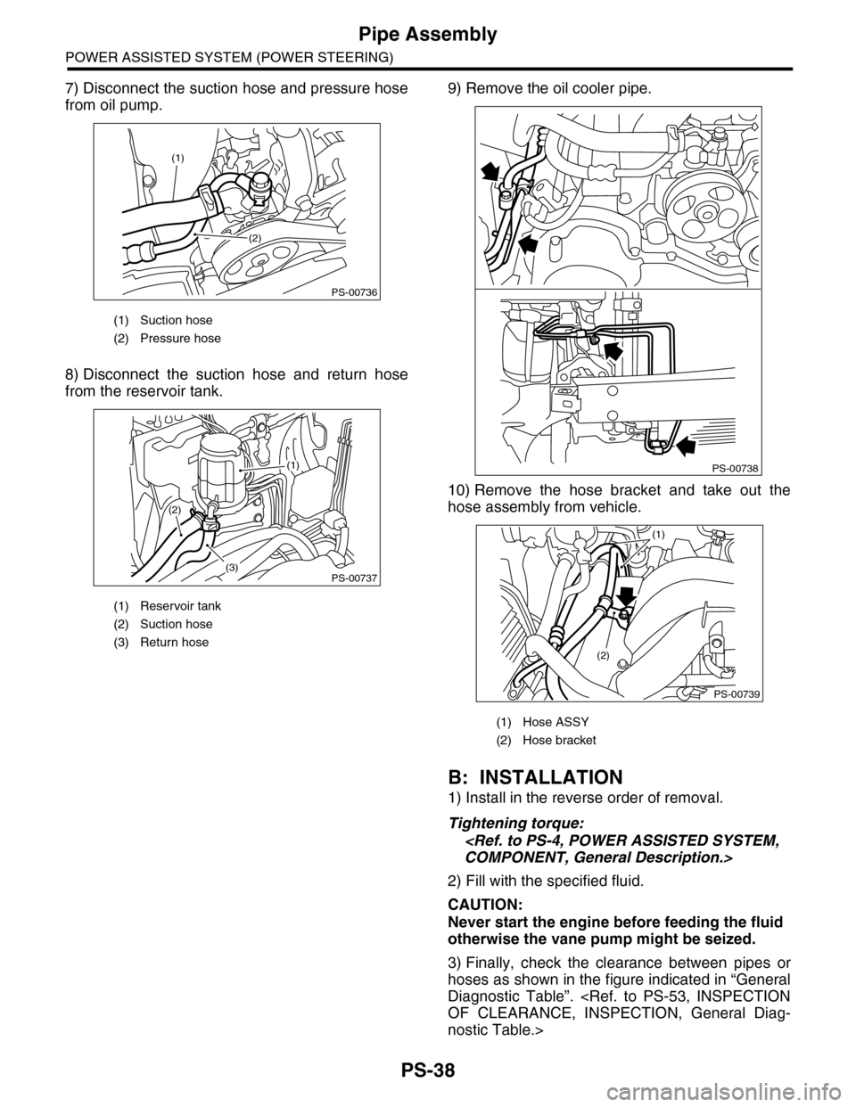 SUBARU TRIBECA 2009 1.G Service Workshop Manual PS-38
Pipe Assembly
POWER ASSISTED SYSTEM (POWER STEERING)
7) Disconnect the suction hose and pressure hose
from oil pump.
8) Disconnect  the  suction  hose  and  return  hose
from the reservoir tank.