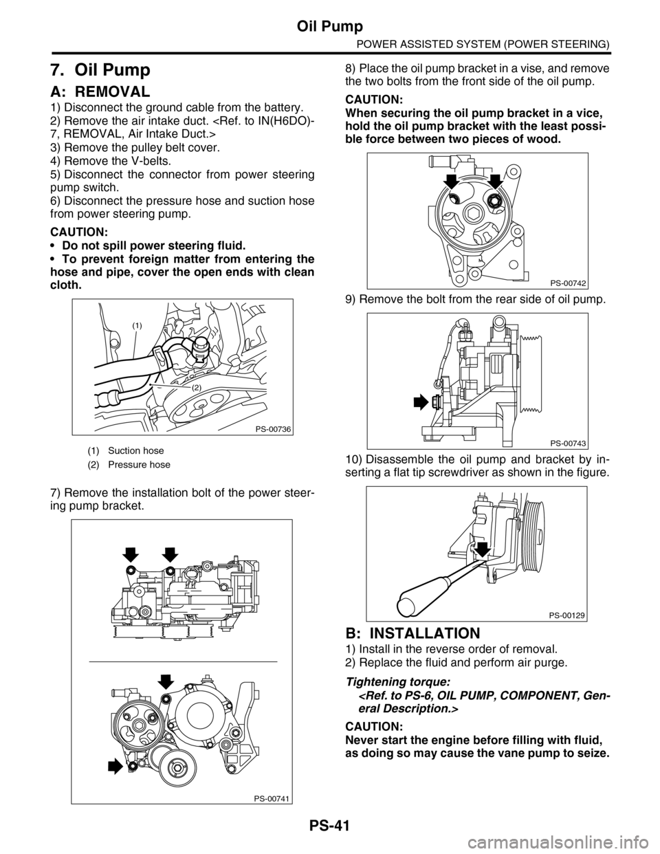 SUBARU TRIBECA 2009 1.G Service Workshop Manual PS-41
Oil Pump
POWER ASSISTED SYSTEM (POWER STEERING)
7. Oil Pump
A: REMOVAL
1) Disconnect the ground cable from the battery.
2) Remove the air intake duct. <Ref. to IN(H6DO)-
7, REMOVAL, Air Intake D