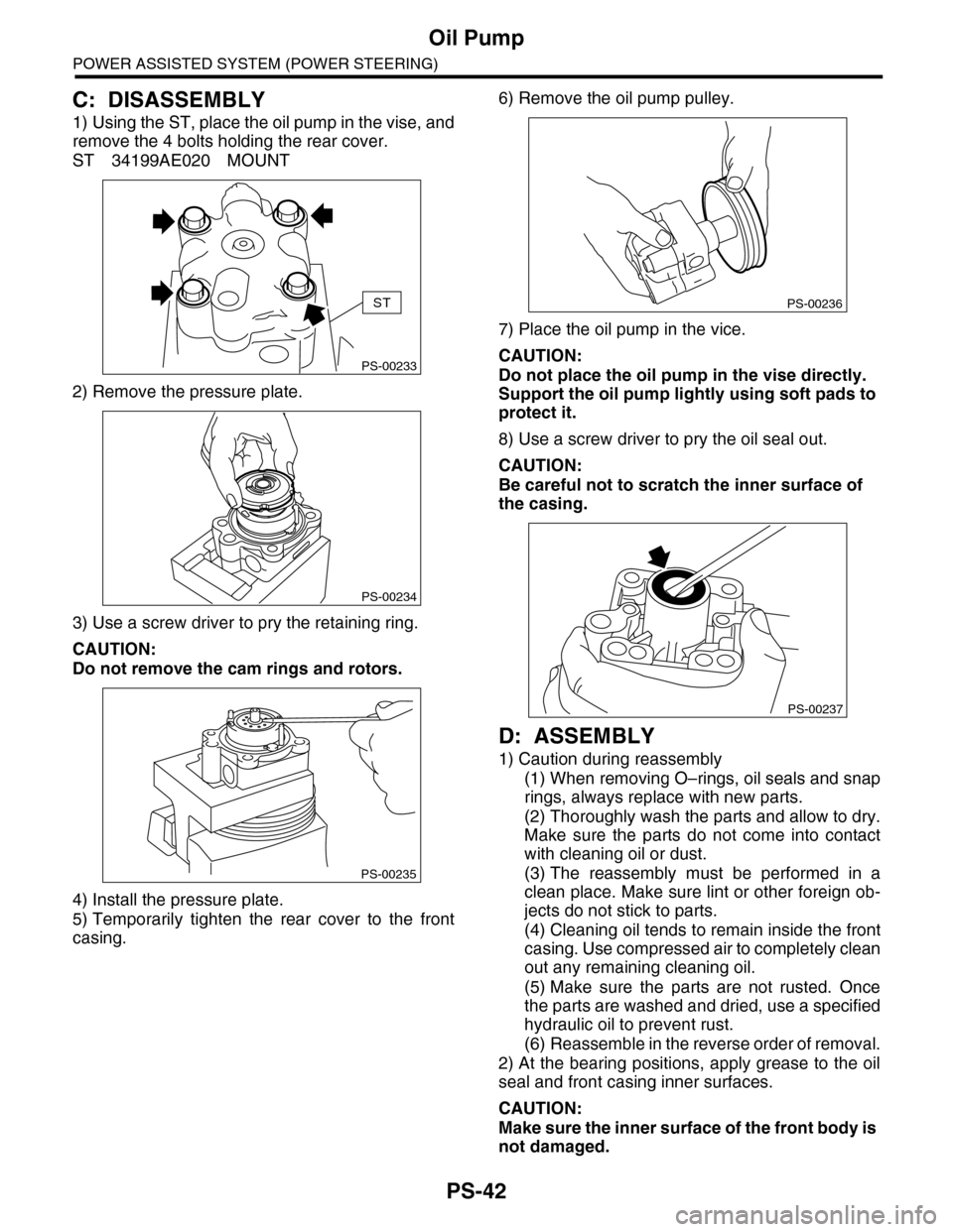 SUBARU TRIBECA 2009 1.G Service Workshop Manual PS-42
Oil Pump
POWER ASSISTED SYSTEM (POWER STEERING)
C: DISASSEMBLY
1) Using the ST, place the oil pump in the vise, and
remove the 4 bolts holding the rear cover.
ST 34199AE020 MOUNT
2) Remove the p
