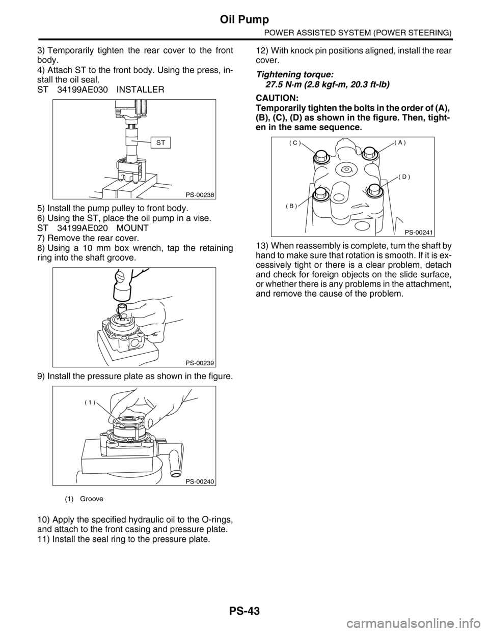 SUBARU TRIBECA 2009 1.G Service Workshop Manual PS-43
Oil Pump
POWER ASSISTED SYSTEM (POWER STEERING)
3) Temporarily  tighten  the  rear  cover  to  the  front
body.
4) Attach ST to the front body. Using the press, in-
stall the oil seal. 
ST 34199