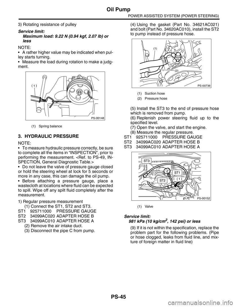 SUBARU TRIBECA 2009 1.G Service Workshop Manual PS-45
Oil Pump
POWER ASSISTED SYSTEM (POWER STEERING)
3) Rotating resistance of pulley
Service limit:
Maximum load: 9.22 N (0.94 kgf, 2.07 lb) or 
less
NOTE:
•A rather higher value may be indicated 