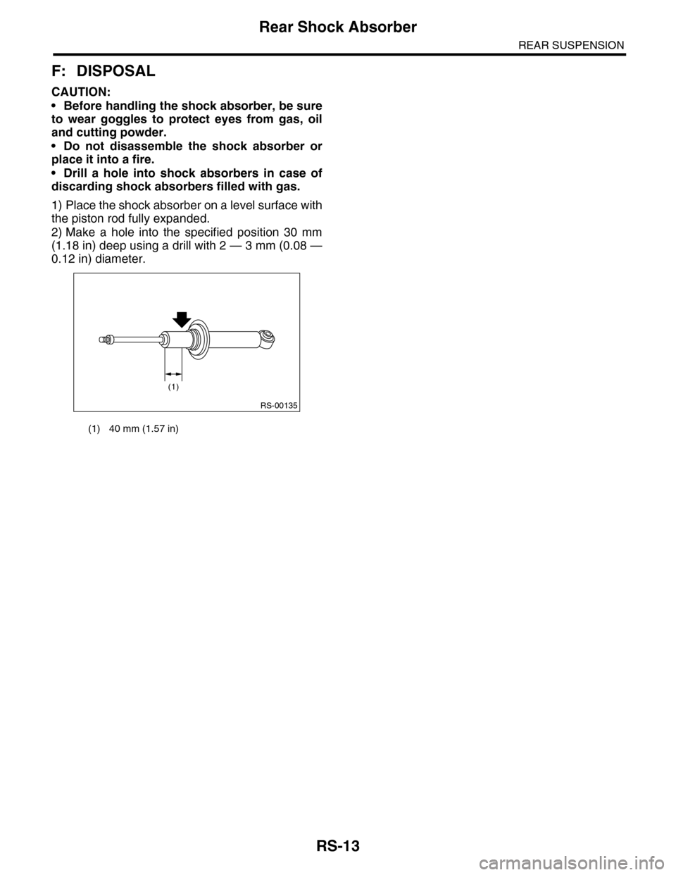 SUBARU TRIBECA 2009 1.G Service Workshop Manual RS-13
Rear Shock Absorber
REAR SUSPENSION
F: DISPOSAL
CAUTION:
•Before handling the shock absorber, be sure
to  wear  goggles  to  protect  eyes  from  gas,  oil
and cutting powder.
•Do not disass