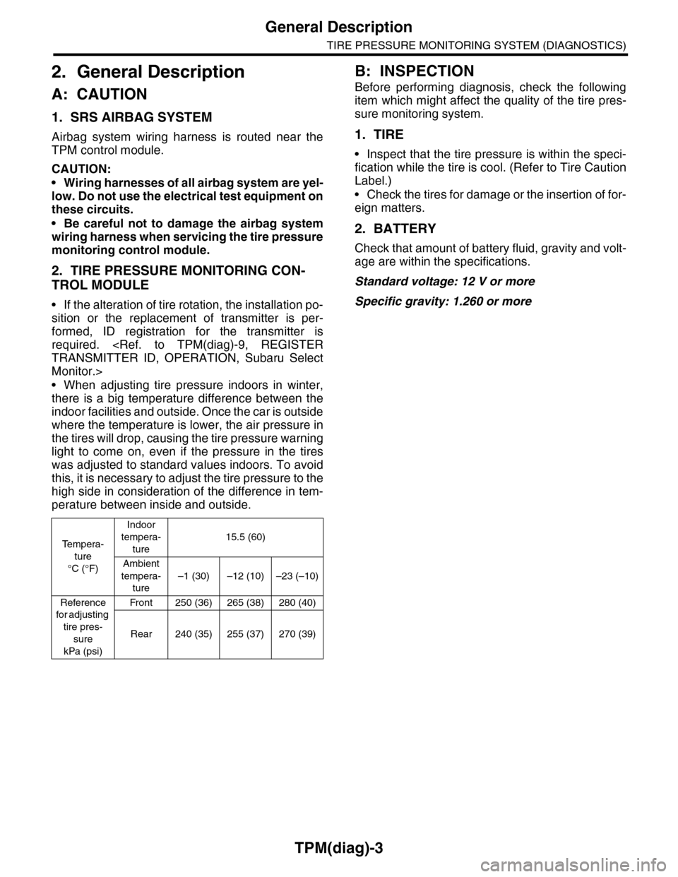 SUBARU TRIBECA 2009 1.G Service Workshop Manual TPM(diag)-3
General Description
TIRE PRESSURE MONITORING SYSTEM (DIAGNOSTICS)
2. General Description
A: CAUTION
1. SRS AIRBAG SYSTEM
Airbag  system  wiring  harness  is  routed  near  the
TPM control 