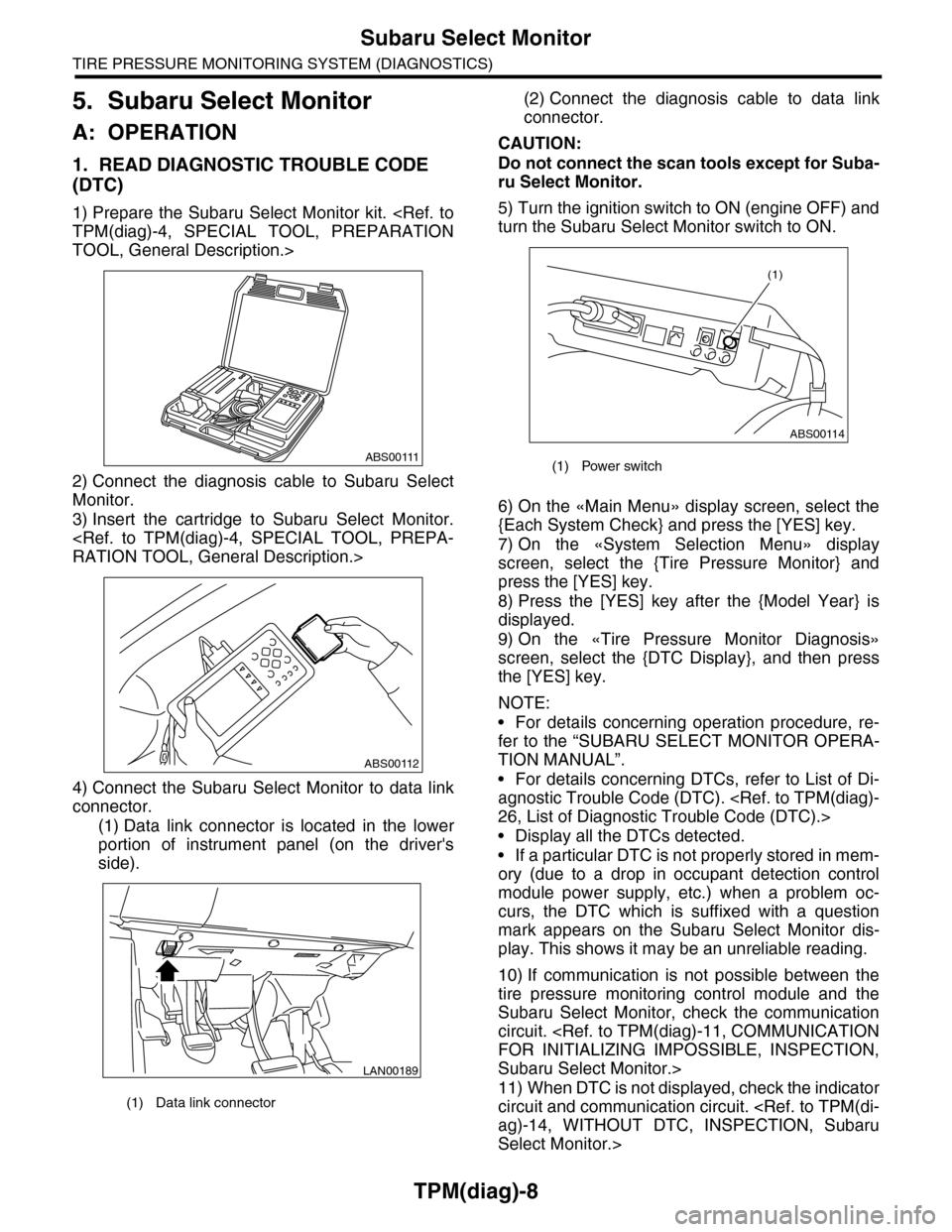 SUBARU TRIBECA 2009 1.G Service Workshop Manual TPM(diag)-8
Subaru Select Monitor
TIRE PRESSURE MONITORING SYSTEM (DIAGNOSTICS)
5. Subaru Select Monitor
A: OPERATION
1. READ DIAGNOSTIC TROUBLE CODE 
(DTC)
1) Prepare the Subaru  Select  Monitor  kit